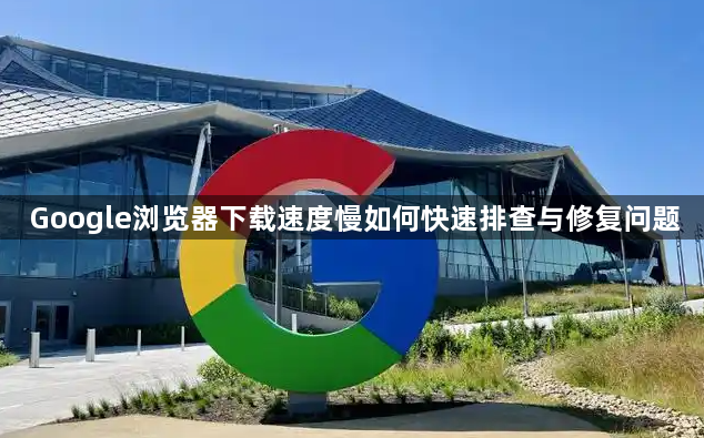 Google浏览器下载速度慢如何快速排查与修复问题1