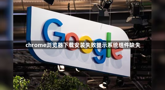 chrome浏览器下载安装失败提示系统组件缺失1
