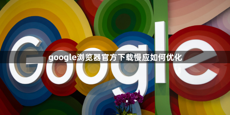 google浏览器官方下载慢应如何优化1