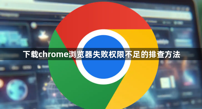 下载chrome浏览器失败权限不足的排查方法1