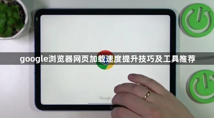 google浏览器网页加载速度提升技巧及工具推荐1