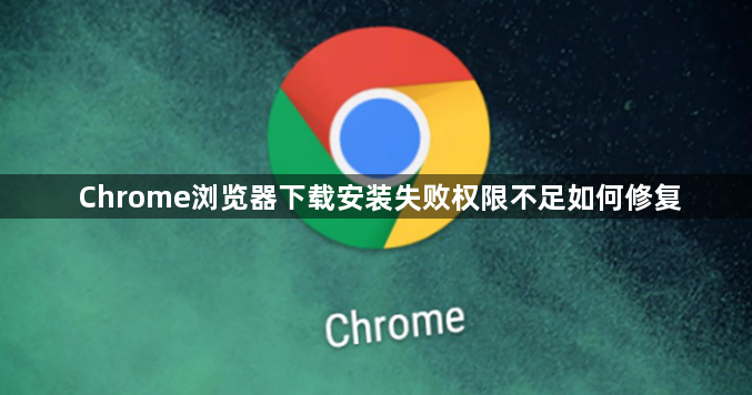 Chrome浏览器下载安装失败权限不足如何修复1