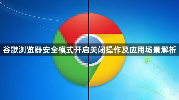谷歌浏览器安全模式开启关闭操作及应用场景解析1