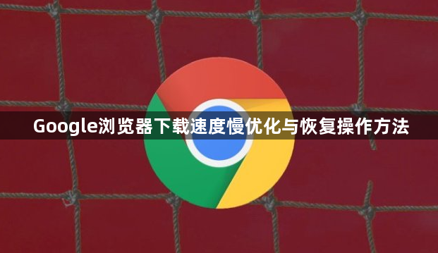 Google浏览器下载速度慢优化与恢复操作方法1