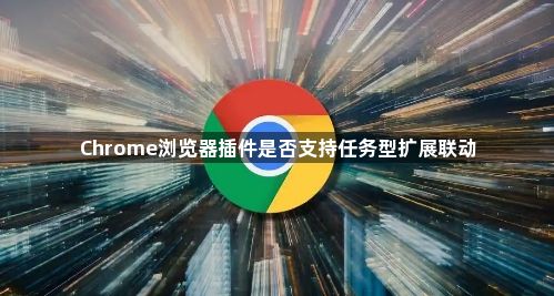 Chrome浏览器插件是否支持任务型扩展联动1