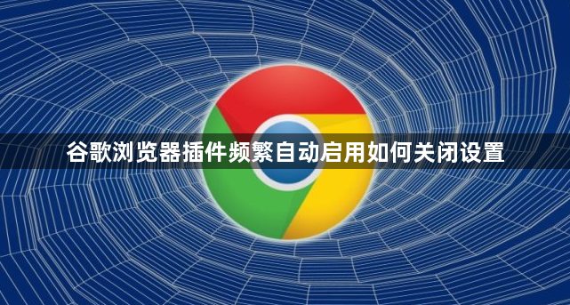 谷歌浏览器插件频繁自动启用如何关闭设置1
