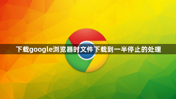 下载google浏览器时文件下载到一半停止的处理1