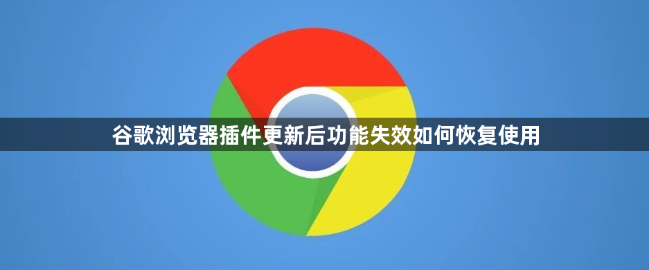谷歌浏览器插件更新后功能失效如何恢复使用1