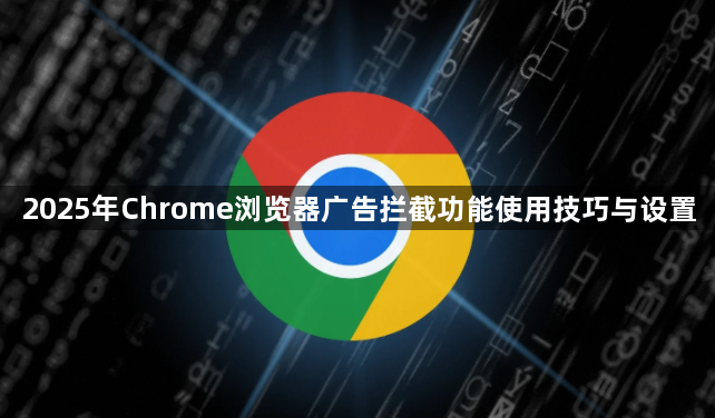 2025年Chrome浏览器广告拦截功能使用技巧与设置1