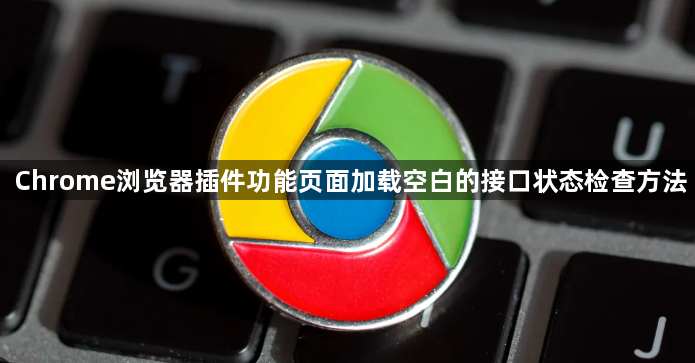 Chrome浏览器插件功能页面加载空白的接口状态检查方法1