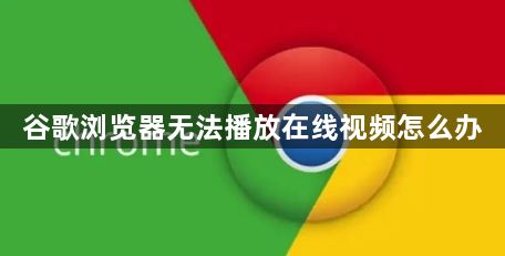 谷歌浏览器无法播放在线视频怎么办1