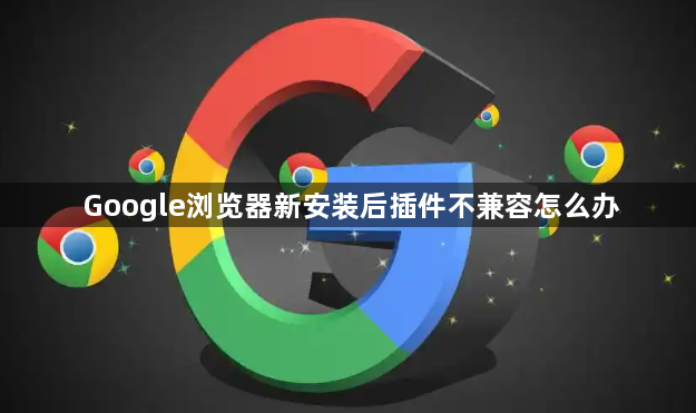 Google浏览器新安装后插件不兼容怎么办1