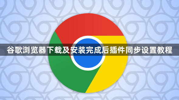 谷歌浏览器下载及安装完成后插件同步设置教程1