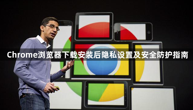 Chrome浏览器下载安装后隐私设置及安全防护指南1