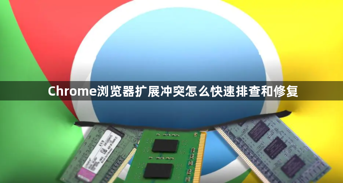 Chrome浏览器扩展冲突怎么快速排查和修复1