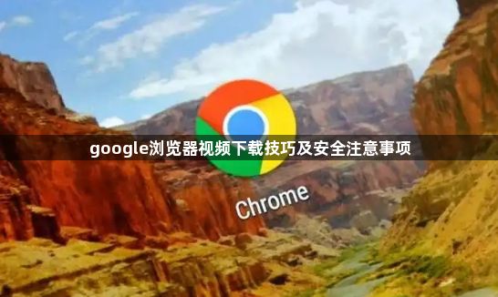 google浏览器视频下载技巧及安全注意事项1