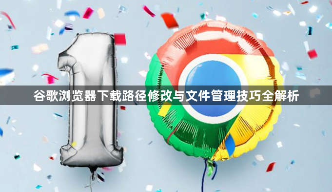 谷歌浏览器下载路径修改与文件管理技巧全解析1