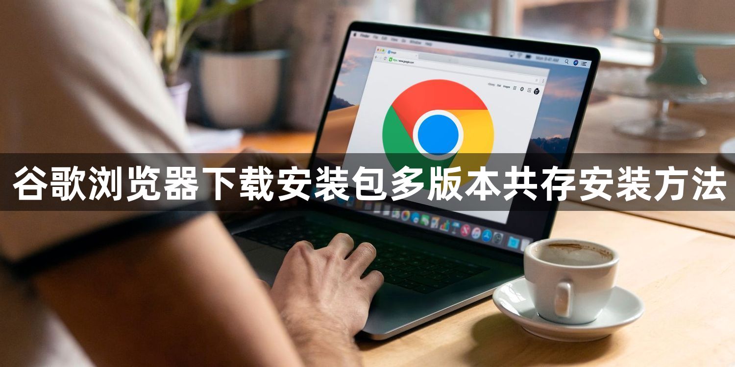 谷歌浏览器下载安装包多版本共存安装方法1