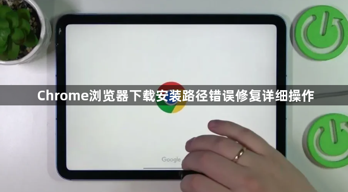Chrome浏览器下载安装路径错误修复详细操作1