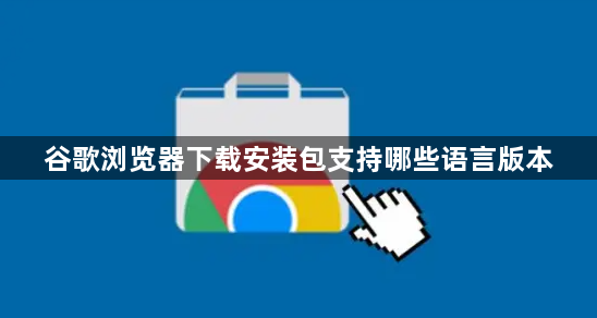 谷歌浏览器下载安装包支持哪些语言版本1