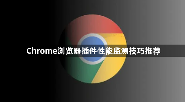Chrome浏览器插件性能监测技巧推荐1