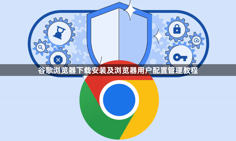 谷歌浏览器下载安装及浏览器用户配置管理教程1