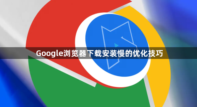 Google浏览器下载安装慢的优化技巧1