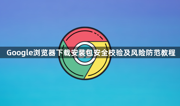 Google浏览器下载安装包安全校验及风险防范教程1