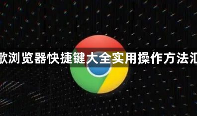 谷歌浏览器快捷键大全实用操作方法汇总1