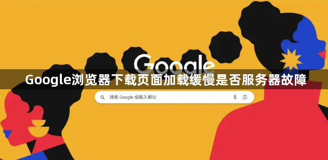 Google浏览器下载页面加载缓慢是否服务器故障1