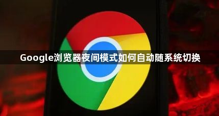 Google浏览器夜间模式如何自动随系统切换1