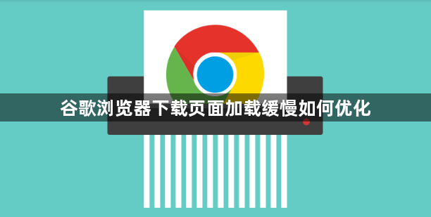 谷歌浏览器下载页面加载缓慢如何优化1