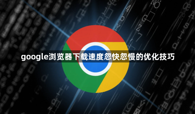 google浏览器下载速度忽快忽慢的优化技巧1