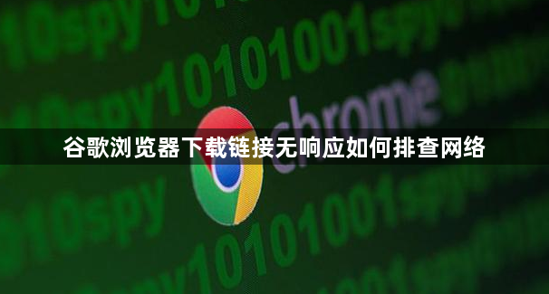 谷歌浏览器下载链接无响应如何排查网络1