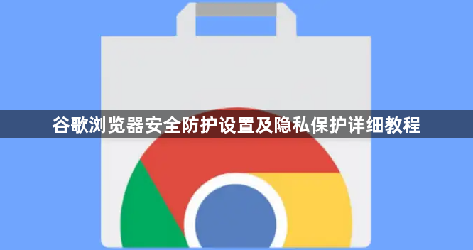 谷歌浏览器安全防护设置及隐私保护详细教程1