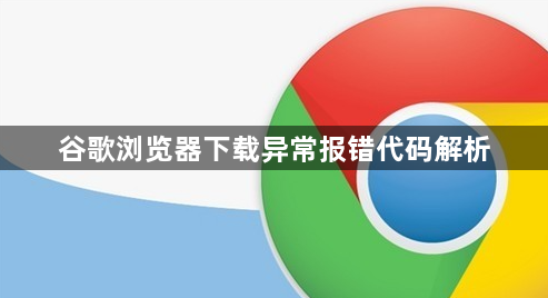 谷歌浏览器下载异常报错代码解析1
