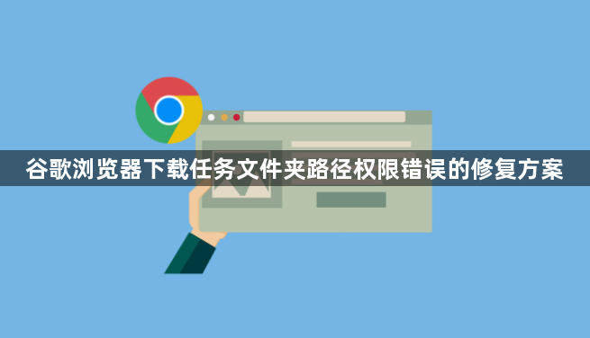 谷歌浏览器下载任务文件夹路径权限错误的修复方案1