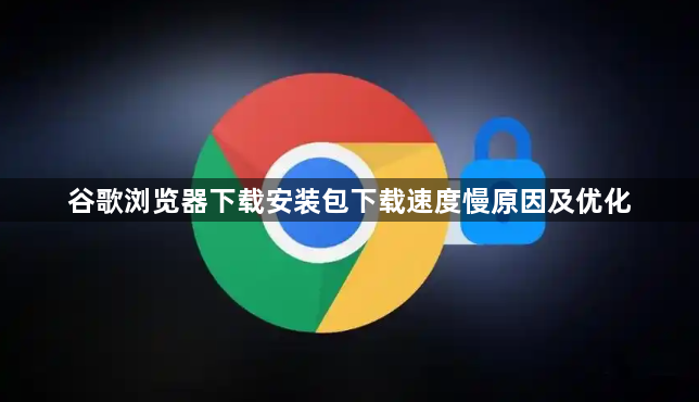 谷歌浏览器下载安装包下载速度慢原因及优化1