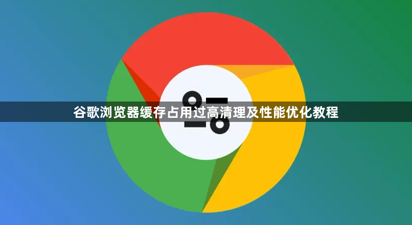 谷歌浏览器缓存占用过高清理及性能优化教程1