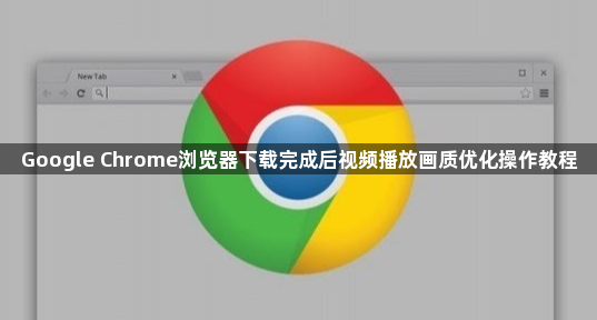 Google Chrome浏览器下载完成后视频播放画质优化操作教程1