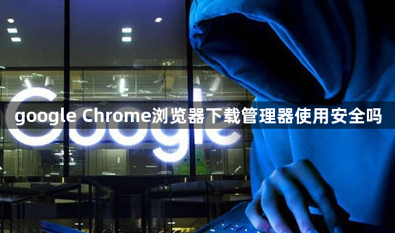 google Chrome浏览器下载管理器使用安全吗1