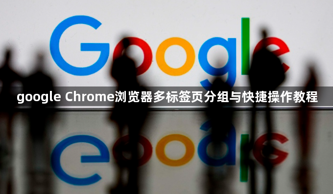 google Chrome浏览器多标签页分组与快捷操作教程1