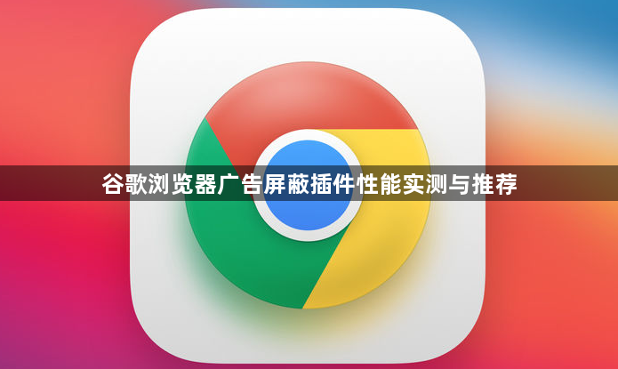 谷歌浏览器广告屏蔽插件性能实测与推荐1
