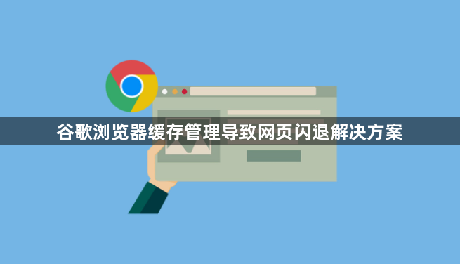 谷歌浏览器缓存管理导致网页闪退解决方案1