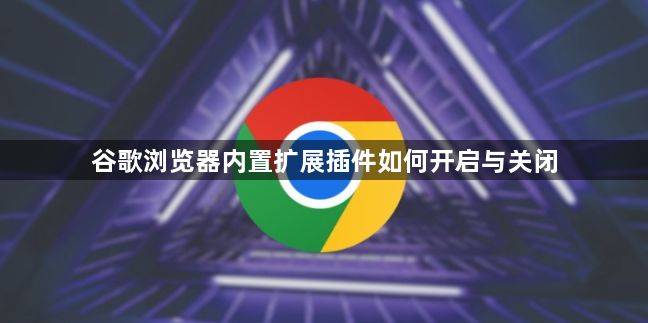 谷歌浏览器内置扩展插件如何开启与关闭1
