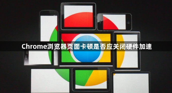 Chrome浏览器页面卡顿是否应关闭硬件加速1