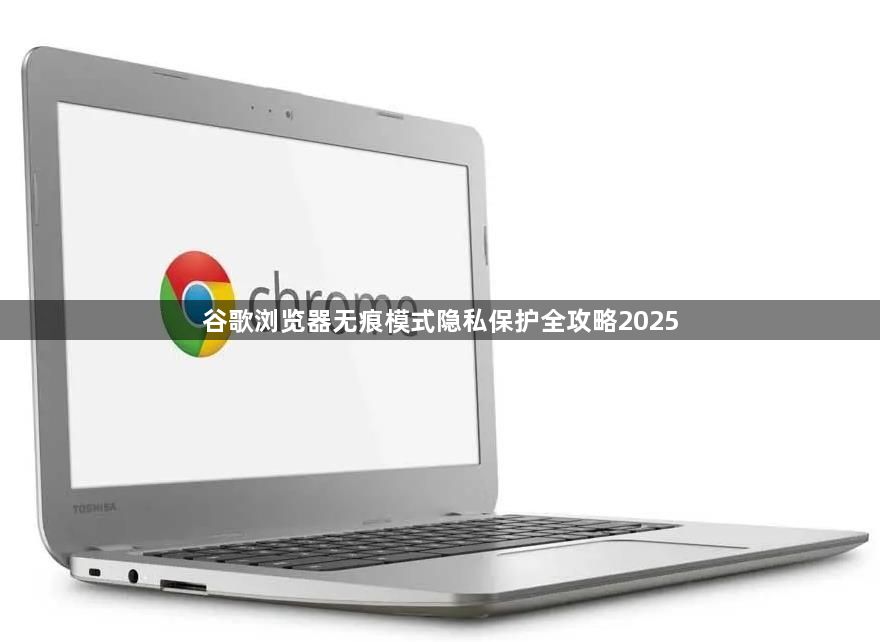 谷歌浏览器无痕模式隐私保护全攻略20251