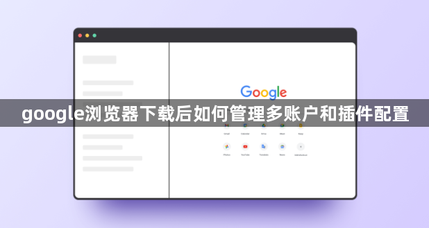 google浏览器下载后如何管理多账户和插件配置1