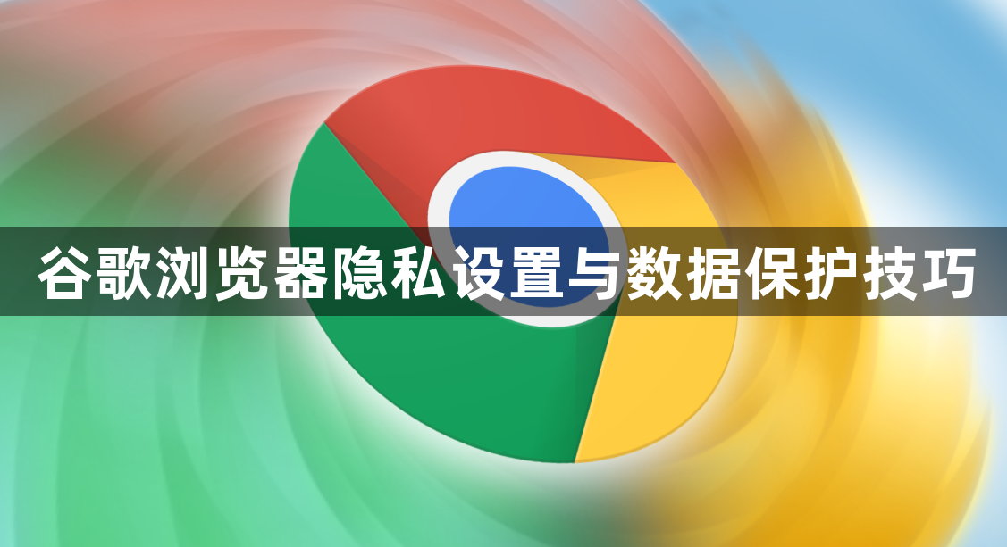 谷歌浏览器隐私设置与数据保护技巧1