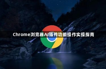 Chrome浏览器AI插件功能操作实操指南1
